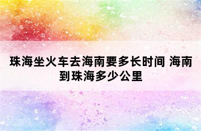 珠海坐火车去海南要多长时间 海南到珠海多少公里